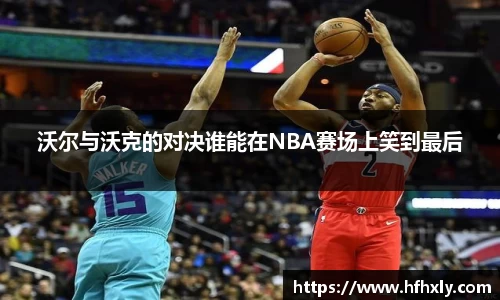 沃尔与沃克的对决谁能在NBA赛场上笑到最后