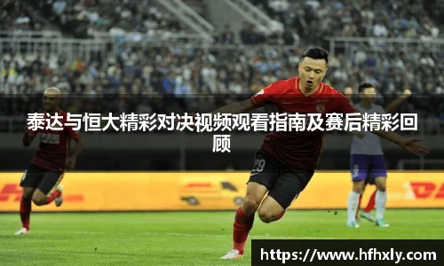 泰达与恒大精彩对决视频观看指南及赛后精彩回顾